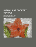 High-Class Cookery Recipes; As Taught in the School