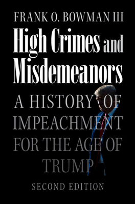 High Crimes and Misdemeanors: A History of Impeachment for the Age of Trump - Bowman III, Frank O