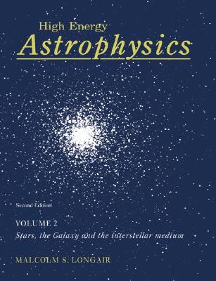 High Energy Astrophysics: Volume 2, Stars, the Galaxy and the Interstellar Medium - Longair, Malcolm S, Professor