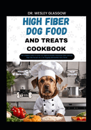 High Fiber Dog Food and Treats Cookbook: The Complete Guide to Canine Vet-Approved Healthy Homemade Quick and Easy High Fiber Recipes for a Tail Wagging and Healthier Furry Friend.