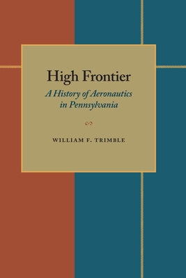 High Frontier: A History of Aeronautics in Pennsylvania - Trimble, William