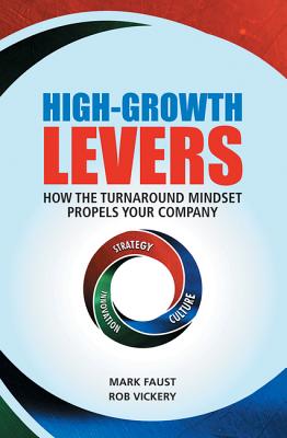 High-Growth Levers: How the Turnaround Mindset Propels Your Company - Faust, Mark, and Vickery, Rob, and Goldsmith, Marshall, Dr. (Foreword by)