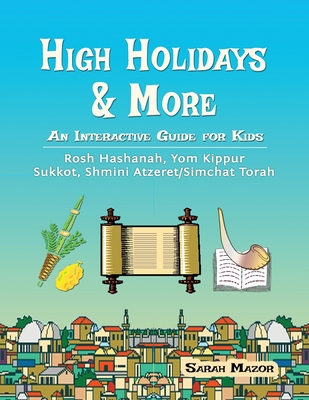 High Holidays & More: An Interactive Guide for Kids: Rosh Hashanah, Yom Kippur, Sukkot, Shmini Atzeret/Simchat Torah - Mazor, Sarah, and Mazor, Ari (Editor)