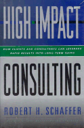 High Impact Consulting: How Clients and Consultants Can Leverage Rapid Results Into Long Term Gains