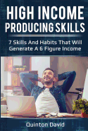 High Income Producing Skills: 7 Skills and Habits That Will Generate a 6 Figure Income