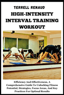 High-Intensity Interval Training Workout: Efficiency And Effectiveness, A Comprehensive Guide To Unlocking Fitness Potential, Strategies, Focus Areas, And Key Practices For Optimal Results