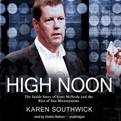 High Noon: The Inside Story of Scott McNealy and the Rise of Sun Microsystems - Southwick, Karen, and Mathan, Sneha (Read by)