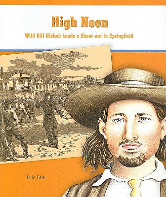 High Noon: Wild Bill Hickok Leads a Shoot-Out in Springfield - Fein, Eric