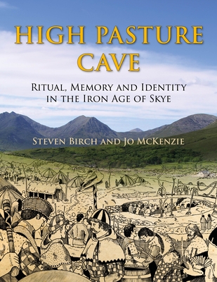 High Pasture Cave: Ritual, Memory, and Identity in the Iron Age of Skye - Birch, SA, and Mackenzie, JT
