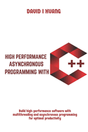 High Performance Asynchronous Programming with C++: Build high-performance software with multithreading and asynchronous programming for optimal productivity
