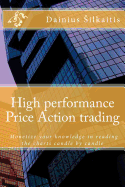 High Performance Price Action Trading: High Performance Price Action Trading. Monetize Your Knowledge in Reading the Charts