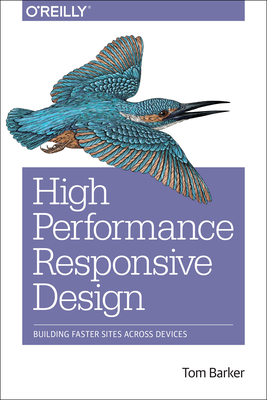High Performance Responsive Design: Building Faster Sites Across Devices - Barker, Tom, Dr.