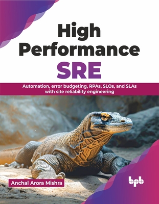 High Performance SRE: Automation, Error Budgeting, Rpas, Slos, and Slas with Site Reliability Engineering - Mishra, Anchal Arora