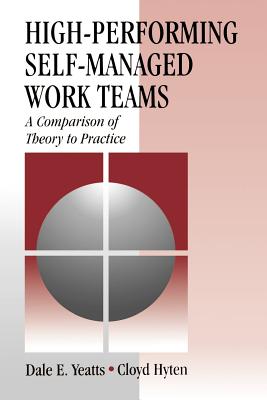 High-Performing Self-Managed Work Teams: A Comparison of Theory to Practice - Yeatts, Dale E, Dr., and Hyten, Cloyd, Dr.