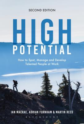 High Potential: How to Spot, Manage and Develop Talented People at Work - MacRae, Ian, and Furnham, Adrian, and Reed, Martin