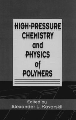 High-Pressure Chemistry and Physics of Polymers - Kovarskii, A L, and Tsirule, Ksenia (Contributions by), and Tyunina, Erica (Contributions by)