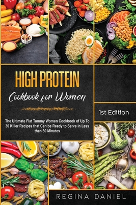 High Protein Cookbook for Women: The Ultimate Flat Tummy Women Cookbook of Up To 30 Killer Recipes that Can be Ready to Serve in Less than 30 Minutes - Daniel, Regina