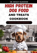 High-Protein Dog Food and Treats Cookbook: The Complete Guide to Canine Vet-Approved Healthy Homemade Quick and Easy High Protein Recipes for a Tail Wagging and Healthier Furry Friend.