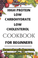 High Protein, Low Carbohydrate, Low Cholesterol Cookbook For Beginners: Nutritious Recipes For Healthy living, Weight loss and Hormonal Balance