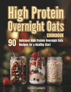High Protein Overnight Oats Cookbook: 90 Delicious High Protein Overnight Oats Recipes for a Healthy Start