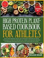 High Protein Plant-Based Cookbook for Athletes: Many High-Protein Vegan and Vegetarian Recipes to Boost your Body to the TOP! The Best 220+ Green and Healthy Recipes to Perform your Muscles and Sculpt your Abs stay LIGHT!