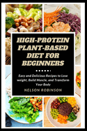 High-Protein Plant-Based Diet for Beginners: Easy and Delicious Recipes to Lose weight, Build Muscle, and Transform Your Body