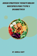 High Protein Vegetarian Recipes for Type 1 Diabetics: A Collection of Delicious, High-Protein, Low-Carb Vegetarian Recipes Designed for Type 1 Diabetes Management