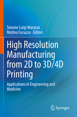 High Resolution Manufacturing from 2D to 3D/4D Printing: Applications in Engineering and Medicine - Marasso, Simone Luigi (Editor), and Cocuzza, Matteo (Editor)