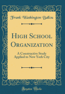 High School Organization: A Constructive Study Applied to New York City (Classic Reprint)
