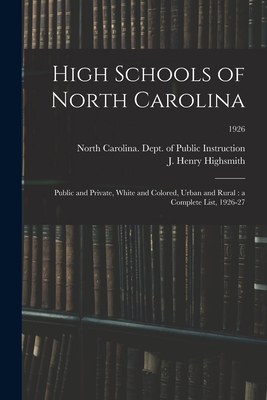 High Schools of North Carolina: Public and Private, White and Colored, Urban and Rural: a Complete List, 1926-27; 1926 - North Carolina Dept of Public Instr (Creator), and Highsmith, J Henry (John Henry) 187 (Creator)