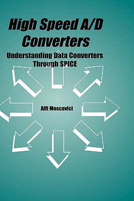 High Speed A/D Converters: Understanding Data Converters Through Spice - Moscovici, Alfi