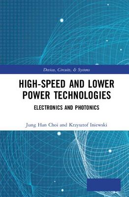 High-Speed and Lower Power Technologies: Electronics and Photonics - Choi, Jung Han (Editor), and Iniewski, Krzysztof (Editor)