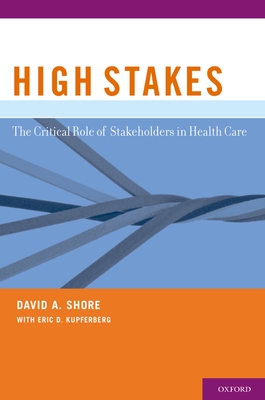 High Stakes: The Critical Role of Stakeholders in Health Care - Shore, David A, and Kupferberg, Eric D