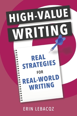 High-Value Writing: Real Strategies for Real-World Writing - Lebacqz, Erin
