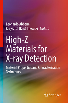High-Z Materials for X-ray Detection: Material Properties and Characterization Techniques - Abbene, Leonardo (Editor), and Iniewski, Krzysztof (Kris) (Editor)