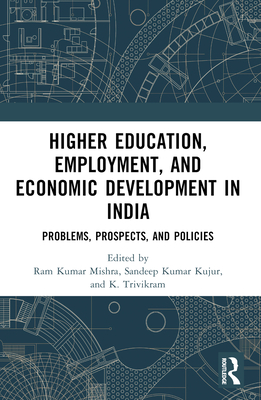 Higher Education, Employment, and Economic Development in India: Problems, Prospects, and Policies - Mishra, Ram Kumar (Editor), and Kumar Kujur, Sandeep (Editor), and Trivikram, K (Editor)