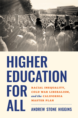 Higher Education for All: Racial Inequality, Cold War Liberalism, and the California Master Plan - Higgins, Andrew Stone