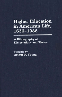 Higher Education in American Life, 1636-1986: A Bibliography of Dissertations and Theses - Young, Arthur P