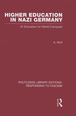 Higher Education in Nazi Germany (RLE Responding to Fascism: Or Education for World Conquest - Wolf, A