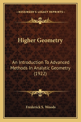 Higher Geometry: An Introduction To Advanced Methods In Analytic Geometry (1922) - Woods, Frederick S