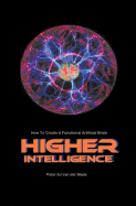 Higher Intelligence: How to Create a Functional Artificial Brain