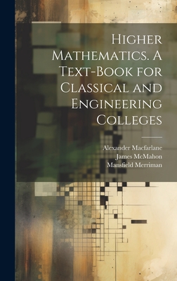 Higher Mathematics. A Text-book for Classical and Engineering Colleges - MacFarlane, Alexander, and Merriman, Mansfield, and 1856-1922, McMahon James