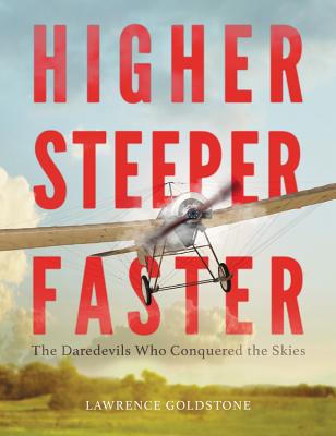 Higher, Steeper, Faster: The Daredevils Who Conquered the Skies - Goldstone, Lawrence