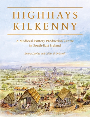 Highhays, Kilkenny: A Medieval Pottery Production Centre in South-East Ireland - Devine, Emma, and Drisceoil, Ciln 