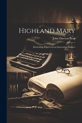 Highland Mary: Interesting Papers on an Interesting Subject - Ross, John Dawson