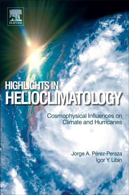 Highlights in Helioclimatology: Cosmophysical Influences on Climate and Hurricanes - Perez-Peraza, Jorge A, and Libin, Igor Y