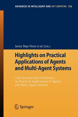 Highlights on Practical Applications of Agents and Multi-Agent Systems: 10th International Conference on Practical Applications of Agents and Multi-Agent Systems - Prez, Javier Bajo (Editor), and Rodrguez, Juan M Corchado (Editor), and Adam, Emmanuel (Editor)