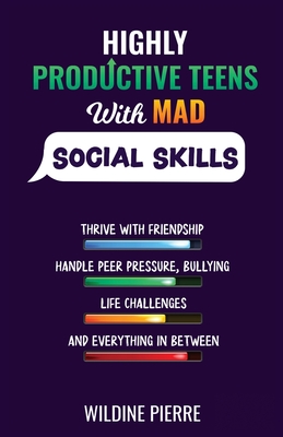 Highly Productive Teens with MAD Social Skills: thrive with friendship, deal with peer pressure, bullying, life challenges and everything in between - Pierre, Wildine