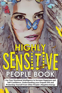 Highly Sensitive People Book: Use Your Emotional Intelligence to Increase Happiness and Self-Confidence, Understanding your Empath Gift and Protecting Yourself from Other People's Negative Energy