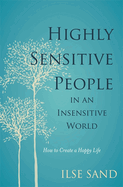 Highly Sensitive People in an Insensitive World: How to Create a Happy Life